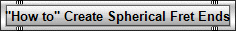 "How to" Create Spherical Fret Ends